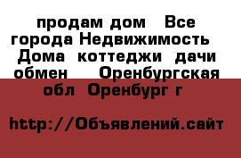 продам дом - Все города Недвижимость » Дома, коттеджи, дачи обмен   . Оренбургская обл.,Оренбург г.